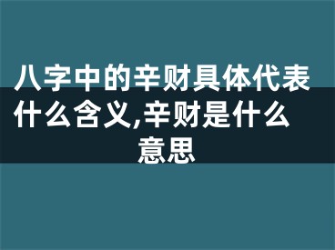 八字中的辛财具体代表什么含义,辛财是什么意思