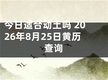 今日适合动土吗 2026年8月25日黄历查询
