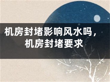 机房封堵影响风水吗，机房封堵要求