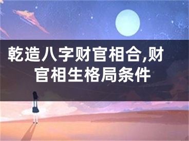 乾造八字财官相合,财官相生格局条件