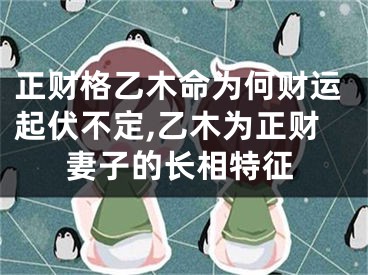 正财格乙木命为何财运起伏不定,乙木为正财妻子的长相特征