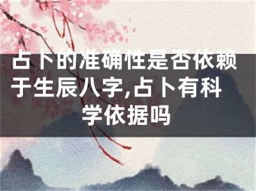 占卜的准确性是否依赖于生辰八字,占卜有科学依据吗