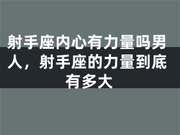 射手座内心有力量吗男人，射手座的力量到底有多大