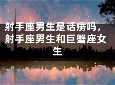 射手座男生是话痨吗，射手座男生和巨蟹座女生
