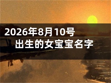 2026年8月10号出生的女宝宝名字