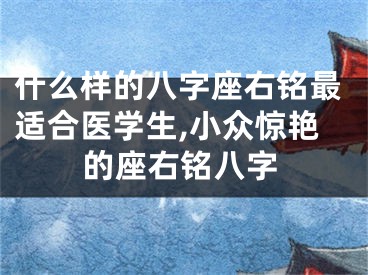 什么样的八字座右铭最适合医学生,小众惊艳的座右铭八字