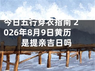 今日五行穿衣指南 2026年8月9日黄历是提亲吉日吗