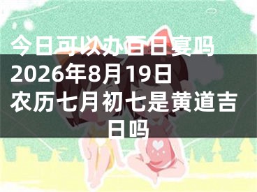 今日可以办百日宴吗 2026年8月19日农历七月初七是黄道吉日吗