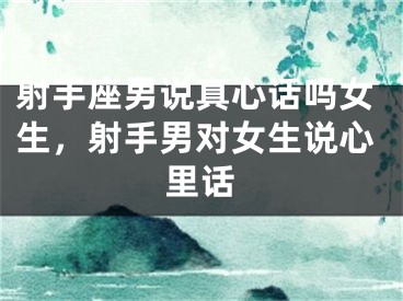 射手座男说真心话吗女生，射手男对女生说心里话