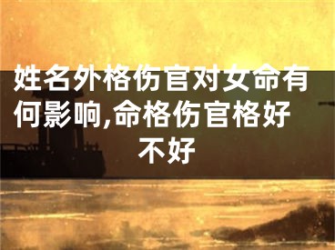姓名外格伤官对女命有何影响,命格伤官格好不好