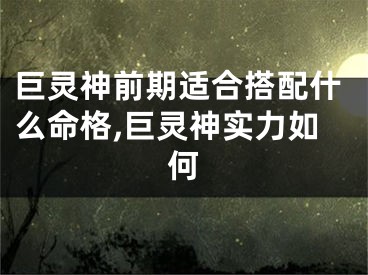 巨灵神前期适合搭配什么命格,巨灵神实力如何