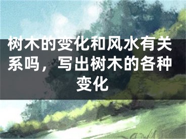 树木的变化和风水有关系吗，写出树木的各种变化