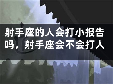 射手座的人会打小报告吗，射手座会不会打人