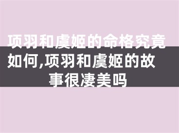 项羽和虞姬的命格究竟如何,项羽和虞姬的故事很凄美吗