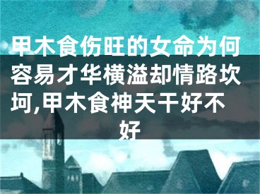 甲木食伤旺的女命为何容易才华横溢却情路坎坷,甲木食神天干好不好