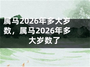 属马2026年多大岁数，属马2026年多大岁数了
