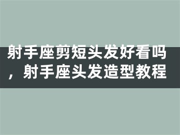 射手座剪短头发好看吗，射手座头发造型教程