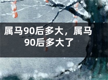 属马90后多大，属马90后多大了
