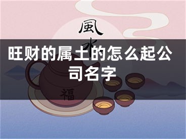 旺财的属土的怎么起公司名字