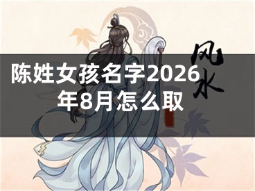 陈姓女孩名字2026年8月怎么取