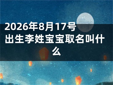 2026年8月17号出生李姓宝宝取名叫什么