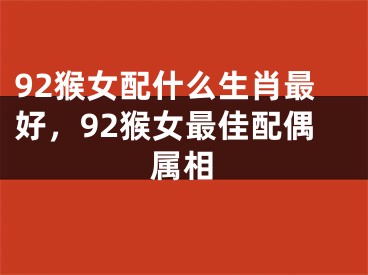 92猴女配什么生肖最好，92猴女最佳配偶属相