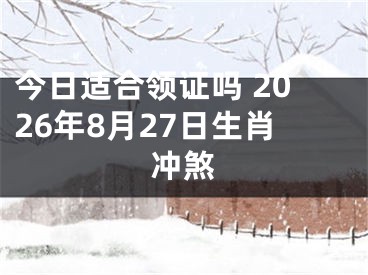 今日适合领证吗 2026年8月27日生肖冲煞
