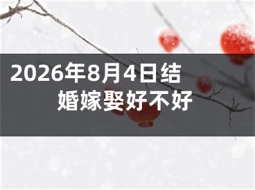 2026年8月4日结婚嫁娶好不好