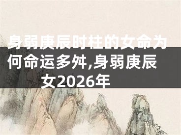 身弱庚辰时柱的女命为何命运多舛,身弱庚辰女2026年