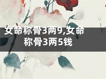 女命称骨3两9,女命称骨3两5钱
