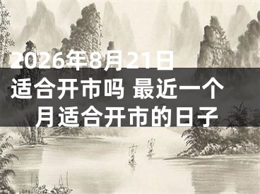 2026年8月21日适合开市吗 最近一个月适合开市的日子
