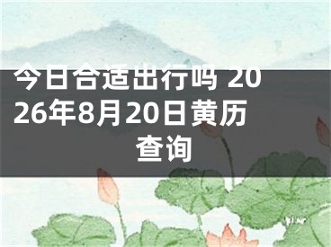 今日合适出行吗 2026年8月20日黄历查询