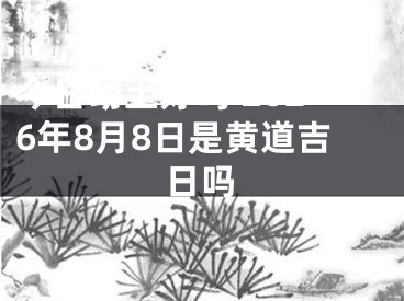 今日动土好吗 2026年8月8日是黄道吉日吗