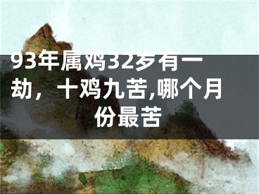 93年属鸡32岁有一劫，十鸡九苦,哪个月份最苦