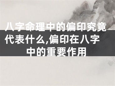 八字命理中的偏印究竟代表什么,偏印在八字中的重要作用