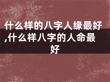 什么样的八字人缘最好,什么样八字的人命最好