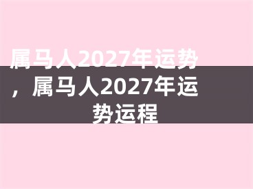 属马人2027年运势，属马人2027年运势运程