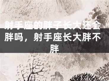 射手座的胖子长大还会胖吗，射手座长大胖不胖