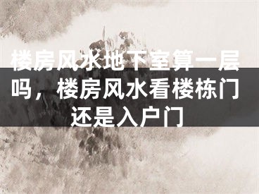 楼房风水地下室算一层吗，楼房风水看楼栋门还是入户门