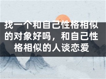 找一个和自己性格相似的对象好吗，和自己性格相似的人谈恋爱