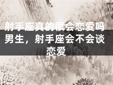 射手座真的很会恋爱吗男生，射手座会不会谈恋爱