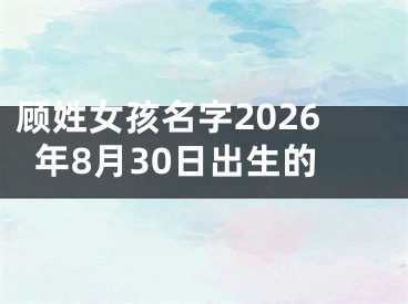 顾姓女孩名字2026年8月30日出生的