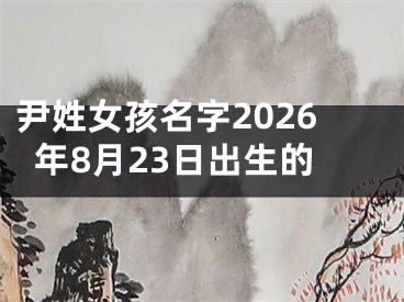 尹姓女孩名字2026年8月23日出生的