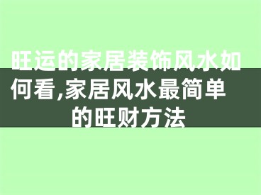 旺运的家居装饰风水如何看,家居风水最简单的旺财方法