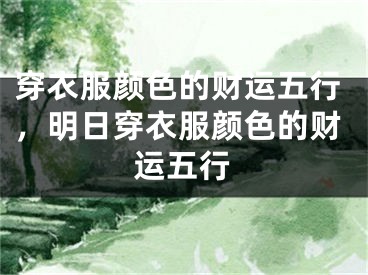 穿衣服颜色的财运五行，明日穿衣服颜色的财运五行