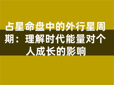 占星命盘中的外行星周期：理解时代能量对个人成长的影响