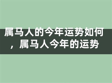 属马人的今年运势如何，属马人今年的运势