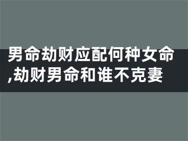 男命劫财应配何种女命,劫财男命和谁不克妻