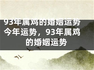 93年属鸡的婚姻运势今年运势，93年属鸡的婚姻运势