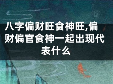 八字偏财旺食神旺,偏财偏官食神一起出现代表什么